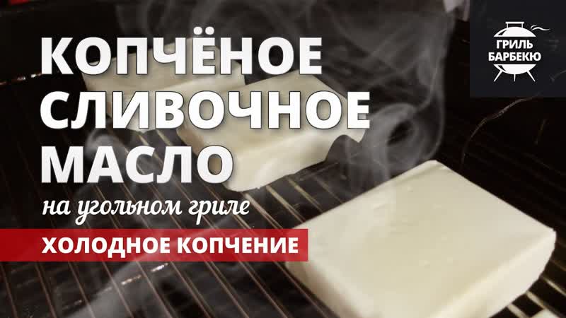 Копченое сливочное масло на гриле (рецепт на угольном