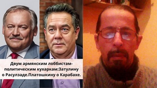 Двум армянским лоббистам-политическим кухаркам:Затулину о Расулзаде.Платошкину о Карабахе...