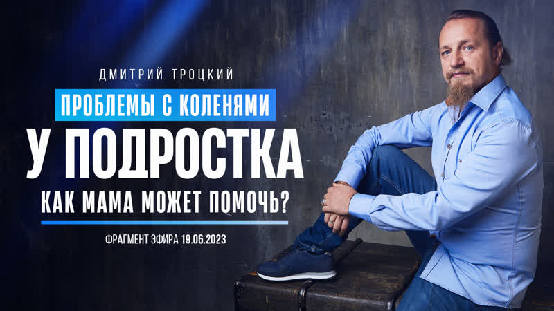 ПРОБЛЕМЫ С КОЛЕНЯМИ У ПОДРОСТКА. КАК МАМА МОЖЕТ ПОМОЧЬ