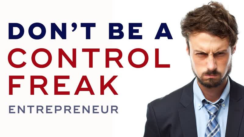 Why You Should Not Be A Control Freak As An Entrepreneur Dan