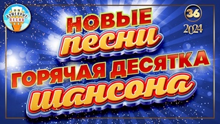 ГОРЯЧАЯ ДЕСЯТКА ШАНСОНА  НОВЫЕ ПЕСНИ 2024  ДУШЕВНЫЕ ХИТЫ  СЛУШАЕМ НОВИНКИ  NEW SONGS  36